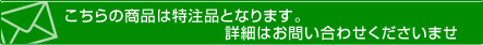 こちらの商品は特注品となります。詳細はお問い合わせくださいませ。