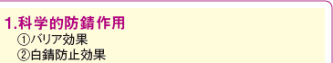 1.科学的防錆作用 ①バリア効果 ②白錆防止効果