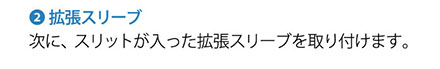 2.拡張スリーブ 次に、スリットが入った拡張スリーブを取り付けます。