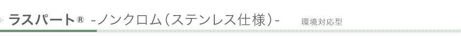 ラスパート®-ノンクロム(ステンレス仕様)- 環境対応型