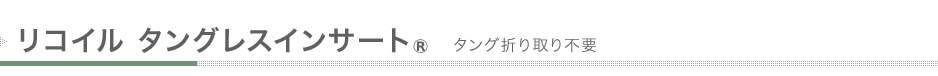 リコイル タングレスインサート® タング折り取り不要