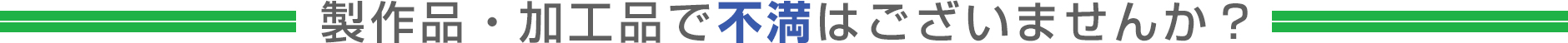 製作品・加工品で不満はございませんか？