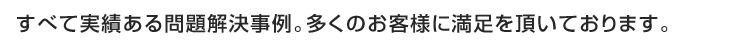 すべて実績ある問題解決事例。多くのお客様に満足を頂いています。