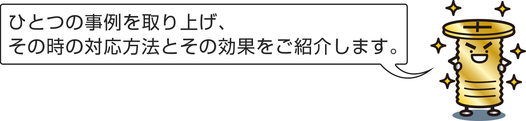 ひとつの事例を取り上げ、その時の対応方法とその効果をご紹介します。